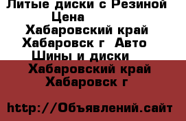 Литые диски с Резиной › Цена ­ 6 000 - Хабаровский край, Хабаровск г. Авто » Шины и диски   . Хабаровский край,Хабаровск г.